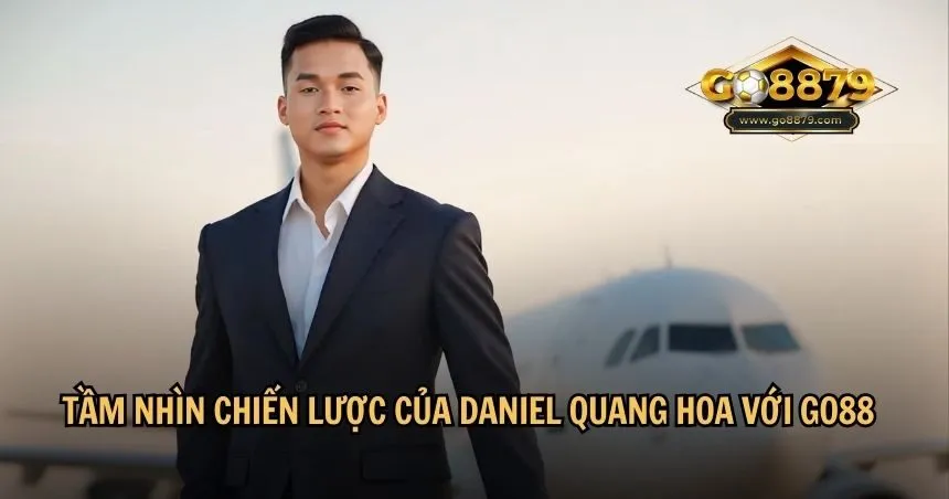 Tầm nhìn chiến lược của Daniel Quang Hoa với Go88